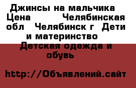 Джинсы на мальчика › Цена ­ 500 - Челябинская обл., Челябинск г. Дети и материнство » Детская одежда и обувь   